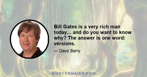 Bill Gates is a very rich man today... and do you want to know why? The answer is one word: versions.