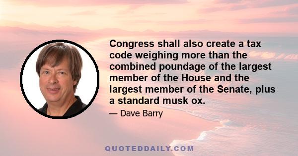 Congress shall also create a tax code weighing more than the combined poundage of the largest member of the House and the largest member of the Senate, plus a standard musk ox.