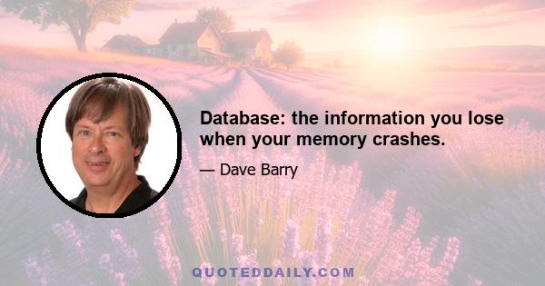 Database: the information you lose when your memory crashes.