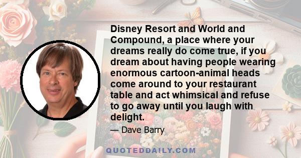 Disney Resort and World and Compound, a place where your dreams really do come true, if you dream about having people wearing enormous cartoon-animal heads come around to your restaurant table and act whimsical and