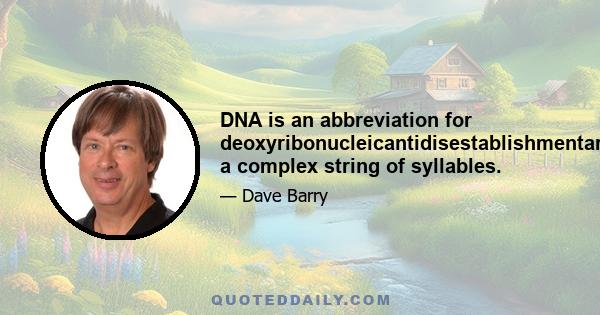 DNA is an abbreviation for deoxyribonucleicantidisestablishmentarianism, a complex string of syllables.