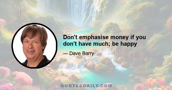 Don't emphasise money if you don't have much; be happy