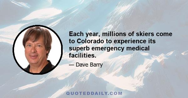 Each year, millions of skiers come to Colorado to experience its superb emergency medical facilities.