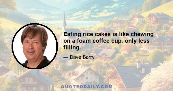 Eating rice cakes is like chewing on a foam coffee cup, only less filling.