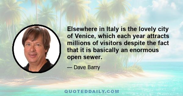 Elsewhere in Italy is the lovely city of Venice, which each year attracts millions of visitors despite the fact that it is basically an enormous open sewer.