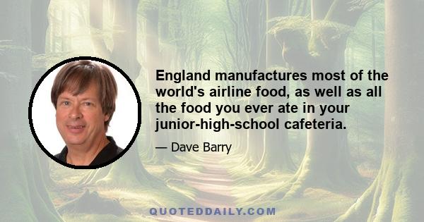 England manufactures most of the world's airline food, as well as all the food you ever ate in your junior-high-school cafeteria.