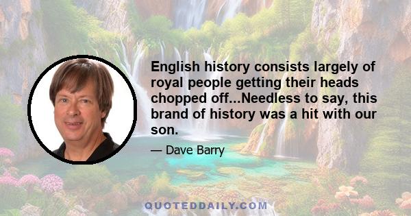 English history consists largely of royal people getting their heads chopped off...Needless to say, this brand of history was a hit with our son.