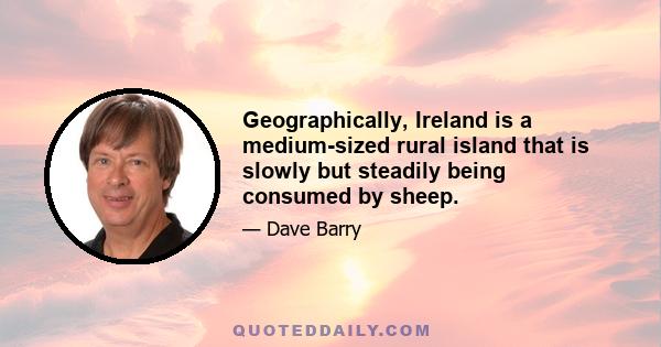 Geographically, Ireland is a medium-sized rural island that is slowly but steadily being consumed by sheep.