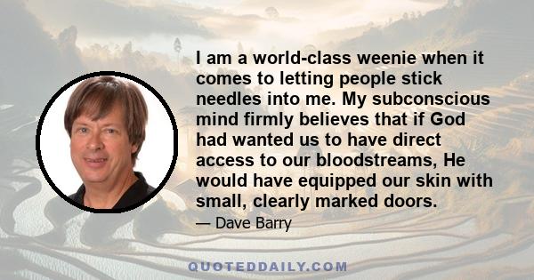 I am a world-class weenie when it comes to letting people stick needles into me. My subconscious mind firmly believes that if God had wanted us to have direct access to our bloodstreams, He would have equipped our skin