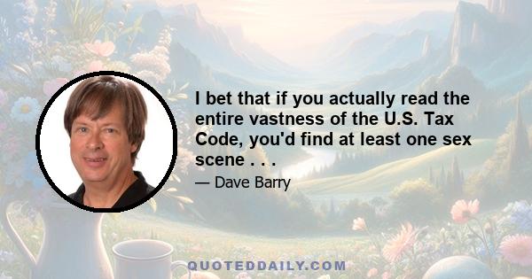 I bet that if you actually read the entire vastness of the U.S. Tax Code, you'd find at least one sex scene . . .