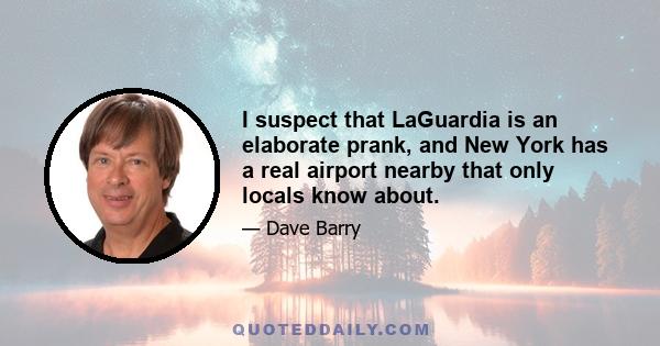 I suspect that LaGuardia is an elaborate prank, and New York has a real airport nearby that only locals know about.