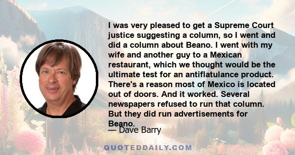 I was very pleased to get a Supreme Court justice suggesting a column, so I went and did a column about Beano. I went with my wife and another guy to a Mexican restaurant, which we thought would be the ultimate test for 