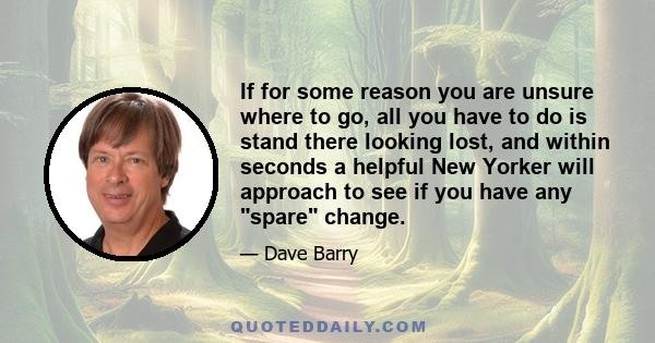 If for some reason you are unsure where to go, all you have to do is stand there looking lost, and within seconds a helpful New Yorker will approach to see if you have any spare change.