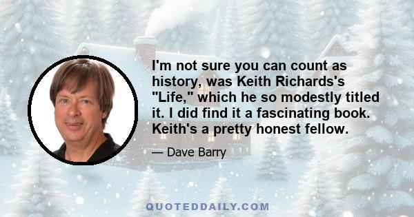 I'm not sure you can count as history, was Keith Richards's Life, which he so modestly titled it. I did find it a fascinating book. Keith's a pretty honest fellow.