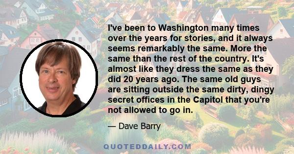 I've been to Washington many times over the years for stories, and it always seems remarkably the same. More the same than the rest of the country. It's almost like they dress the same as they did 20 years ago. The same 