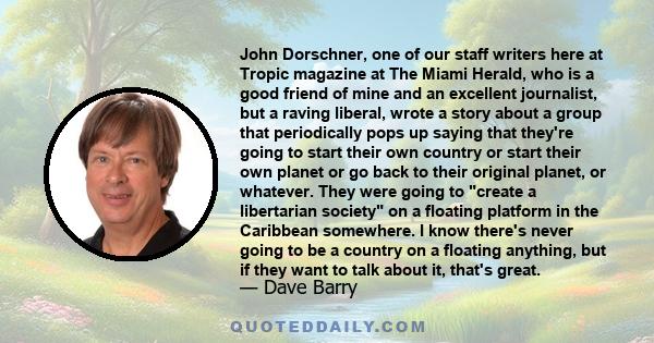 John Dorschner, one of our staff writers here at Tropic magazine at The Miami Herald, who is a good friend of mine and an excellent journalist, but a raving liberal, wrote a story about a group that periodically pops up 