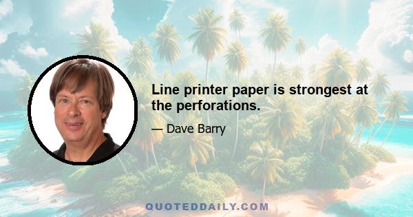 Line printer paper is strongest at the perforations.