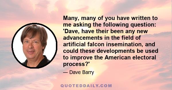 Many, many of you have written to me asking the following question: 'Dave, have their been any new advancements in the field of artificial falcon insemination, and could these developments be used to improve the