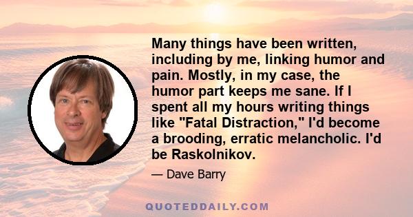 Many things have been written, including by me, linking humor and pain. Mostly, in my case, the humor part keeps me sane. If I spent all my hours writing things like Fatal Distraction, I'd become a brooding, erratic