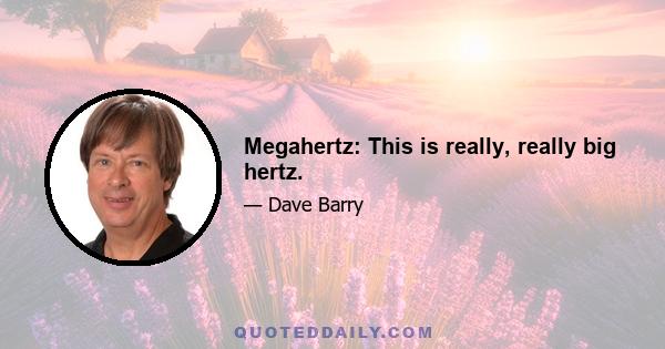 Megahertz: This is really, really big hertz.