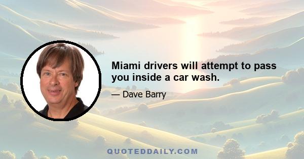 Miami drivers will attempt to pass you inside a car wash.