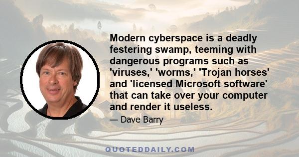 Modern cyberspace is a deadly festering swamp, teeming with dangerous programs such as 'viruses,' 'worms,' 'Trojan horses' and 'licensed Microsoft software' that can take over your computer and render it useless.