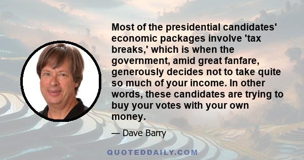 Most of the presidential candidates' economic packages involve 'tax breaks,' which is when the government, amid great fanfare, generously decides not to take quite so much of your income. In other words, these