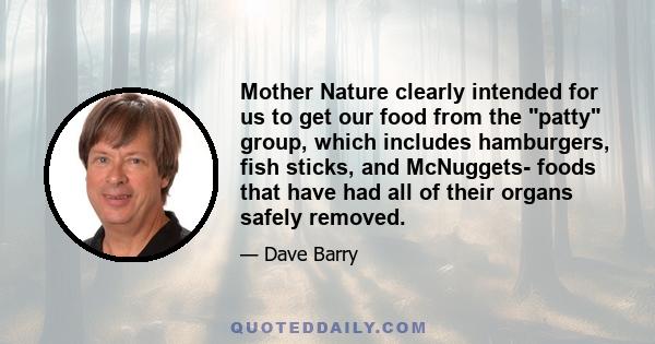 Mother Nature clearly intended for us to get our food from the patty group, which includes hamburgers, fish sticks, and McNuggets- foods that have had all of their organs safely removed.