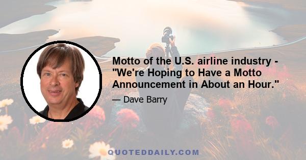 Motto of the U.S. airline industry - We're Hoping to Have a Motto Announcement in About an Hour.