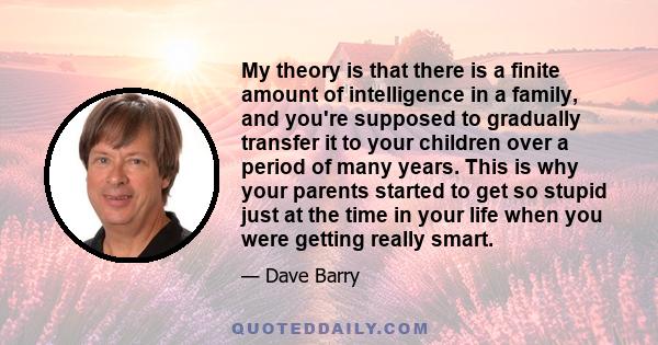 My theory is that there is a finite amount of intelligence in a family, and you're supposed to gradually transfer it to your children over a period of many years. This is why your parents started to get so stupid just