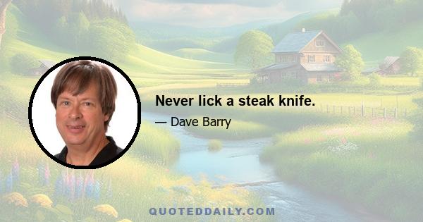 Never lick a steak knife.