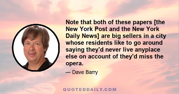 Note that both of these papers [the New York Post and the New York Daily News] are big sellers in a city whose residents like to go around saying they'd never live anyplace else on account of they'd miss the opera.