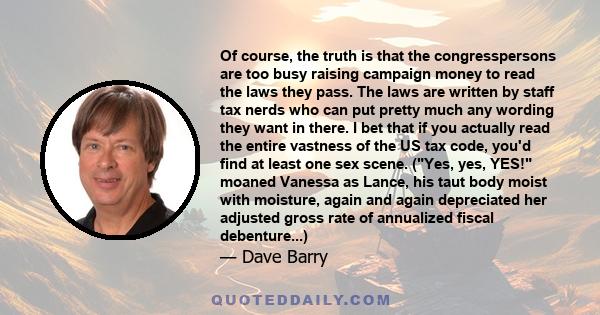 Of course, the truth is that the congresspersons are too busy raising campaign money to read the laws they pass. The laws are written by staff tax nerds who can put pretty much any wording they want in there. I bet that 