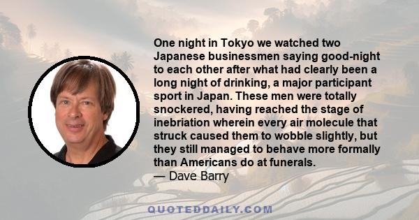 One night in Tokyo we watched two Japanese businessmen saying good-night to each other after what had clearly been a long night of drinking, a major participant sport in Japan. These men were totally snockered, having