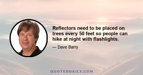 Reflectors need to be placed on trees every 50 feet so people can hike at night with flashlights.