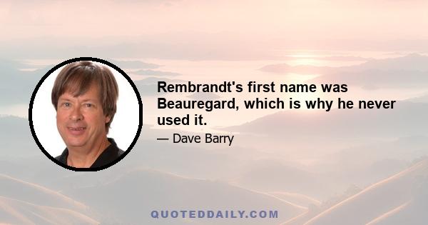 Rembrandt's first name was Beauregard, which is why he never used it.