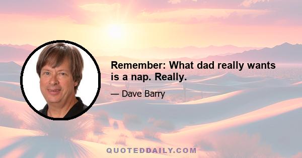 Remember: What dad really wants is a nap. Really.