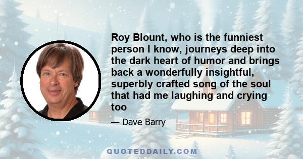 Roy Blount, who is the funniest person I know, journeys deep into the dark heart of humor and brings back a wonderfully insightful, superbly crafted song of the soul that had me laughing and crying too