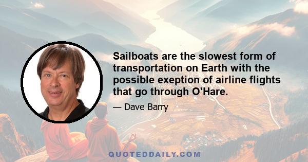 Sailboats are the slowest form of transportation on Earth with the possible exeption of airline flights that go through O'Hare.