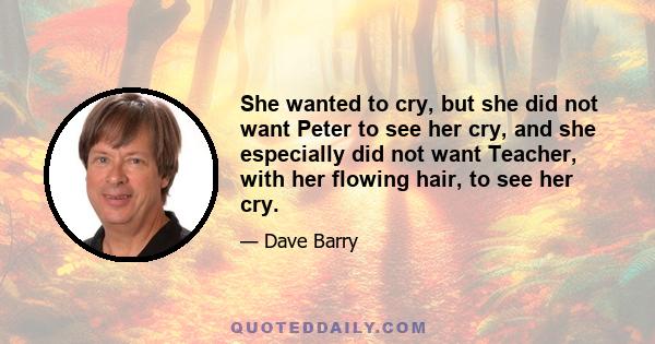 She wanted to cry, but she did not want Peter to see her cry, and she especially did not want Teacher, with her flowing hair, to see her cry.