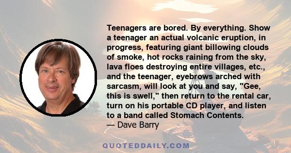 Teenagers are bored. By everything. Show a teenager an actual volcanic eruption, in progress, featuring giant billowing clouds of smoke, hot rocks raining from the sky, lava floes destroying entire villages, etc., and