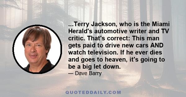 ...Terry Jackson, who is the Miami Herald's automotive writer and TV critic. That's correct: This man gets paid to drive new cars AND watch television. If he ever dies and goes to heaven, it's going to be a big let down.