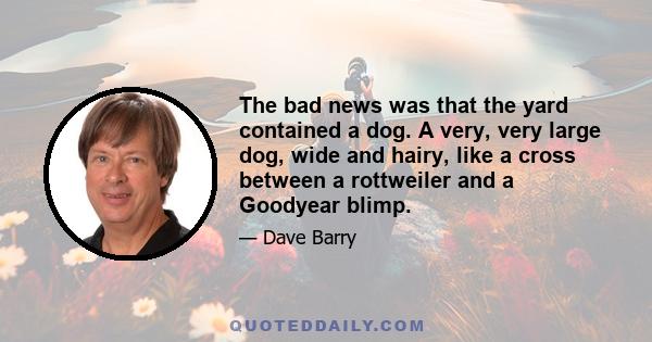 The bad news was that the yard contained a dog. A very, very large dog, wide and hairy, like a cross between a rottweiler and a Goodyear blimp.