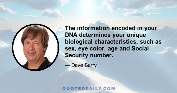 The information encoded in your DNA determines your unique biological characteristics, such as sex, eye color, age and Social Security number.