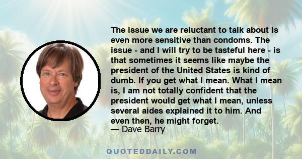 The issue we are reluctant to talk about is even more sensitive than condoms. The issue - and I will try to be tasteful here - is that sometimes it seems like maybe the president of the United States is kind of dumb. If 