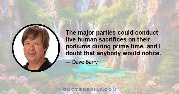 The major parties could conduct live human sacrifices on their podiums during prime time, and I doubt that anybody would notice.