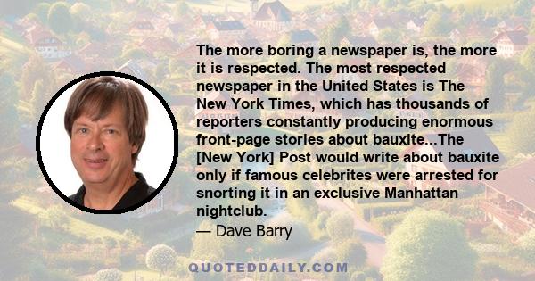 The more boring a newspaper is, the more it is respected. The most respected newspaper in the United States is The New York Times, which has thousands of reporters constantly producing enormous front-page stories about