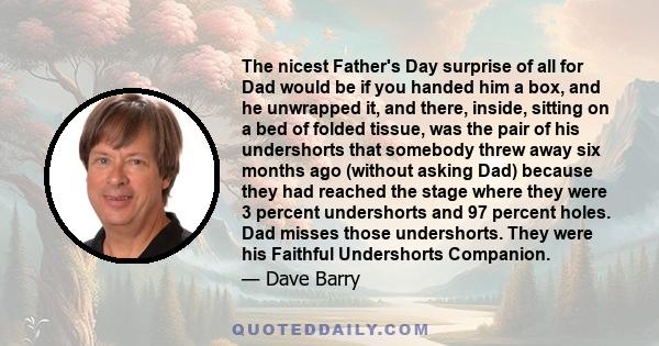 The nicest Father's Day surprise of all for Dad would be if you handed him a box, and he unwrapped it, and there, inside, sitting on a bed of folded tissue, was the pair of his undershorts that somebody threw away six