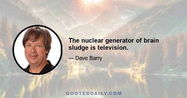 The nuclear generator of brain sludge is television.