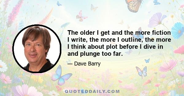 The older I get and the more fiction I write, the more I outline, the more I think about plot before I dive in and plunge too far.